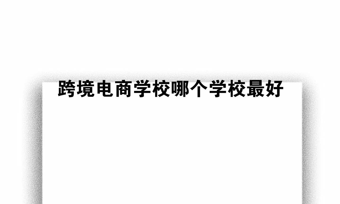跨境电商学校哪个学校最好